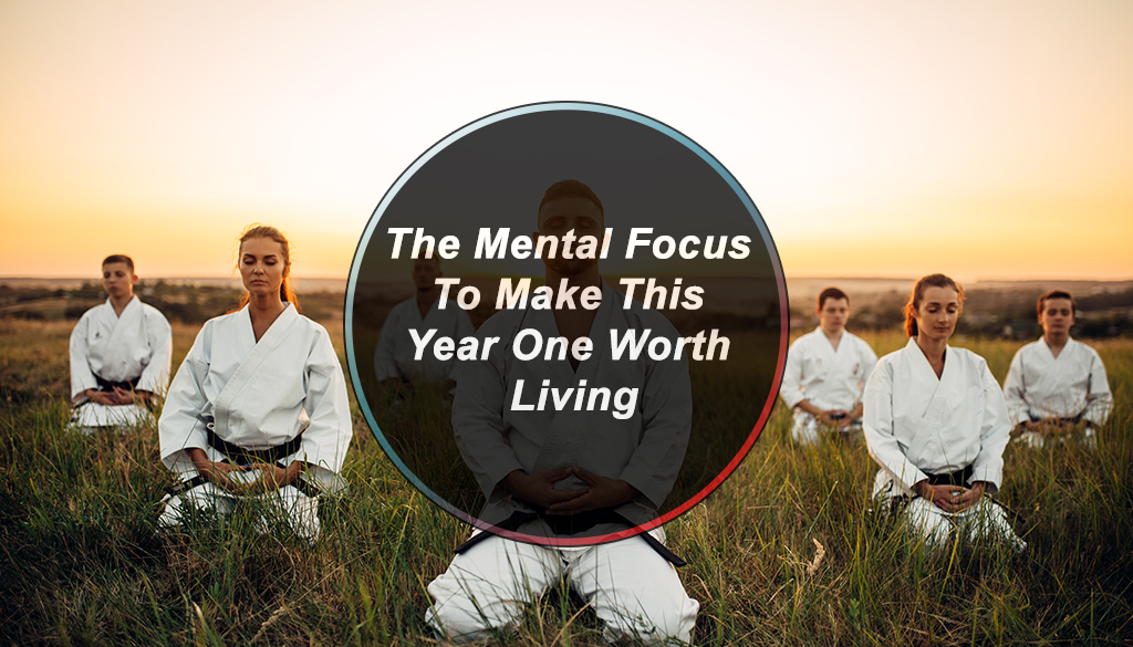 The Mental Focus To Make This Year One Worth Living